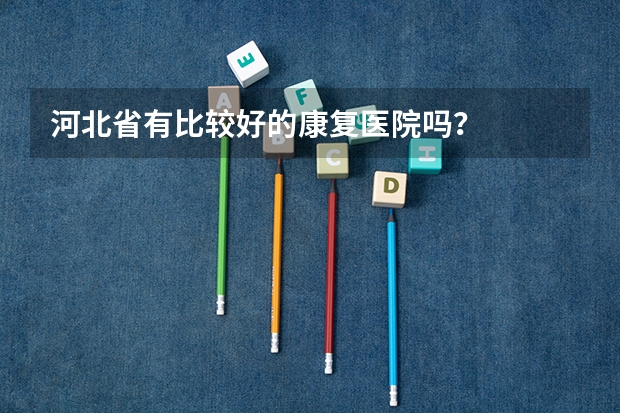 河北省有比较好的康复医院吗？