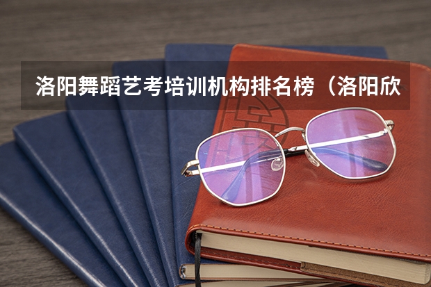 洛阳舞蹈艺考培训机构排名榜（洛阳欣蕾舞蹈学校学费标准）