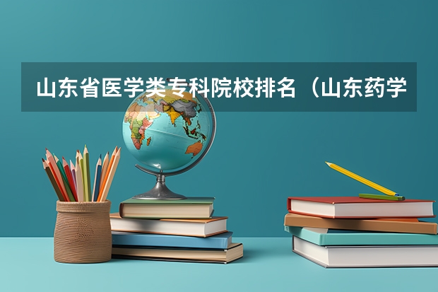 山东省医学类专科院校排名（山东药学专科学校排名）