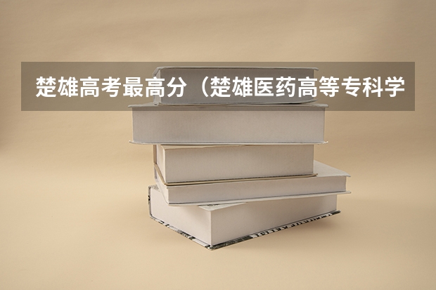 楚雄高考最高分（楚雄医药高等专科学校录取查询入口,高考录取结果查询网址登录）