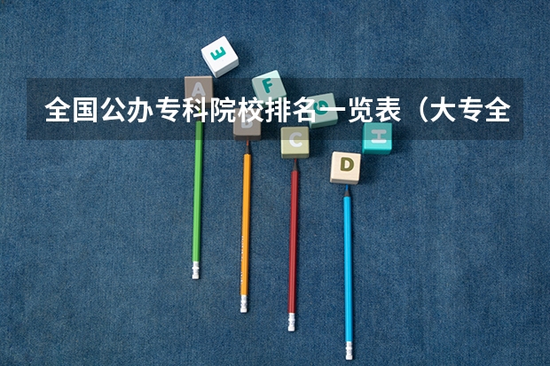 全国公办专科院校排名一览表（大专全国排名）