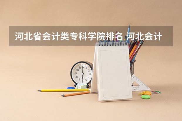 河北省会计类专科学院排名 河北会计专业学校排名？
