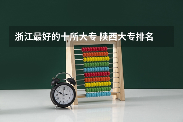 浙江最好的十所大专 陕西大专排名