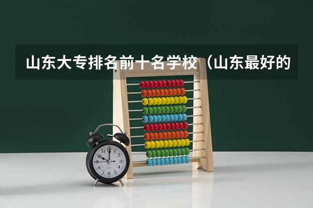 山东大专排名前十名学校（山东最好的大专院校排名，山东最好的大专排名榜）
