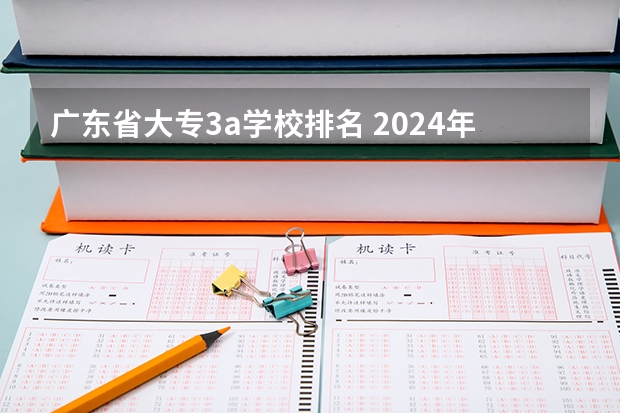 广东省大专3a学校排名 2024年广东省大专学校最新排名!