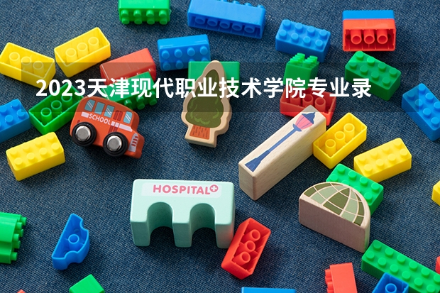 2023天津现代职业技术学院专业录取分数线 天津现代职业技术学院专业排名