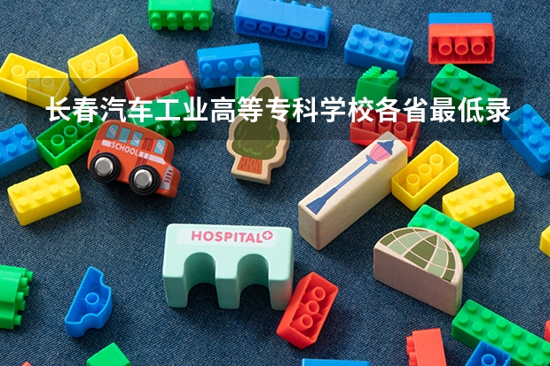 长春汽车工业高等专科学校各省最低录取分数线及位次（各省专科学校排名及分数线）
