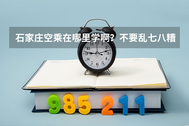 石家庄空乘在哪里学啊？不要乱七八糟的班，最好有空姐或者专业院校老师教课的？我是考生