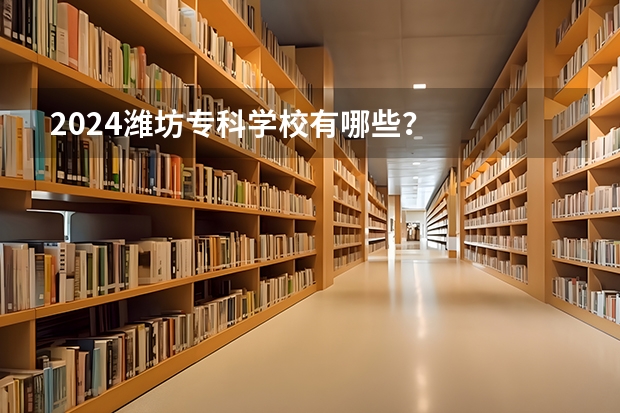 2024潍坊专科学校有哪些？