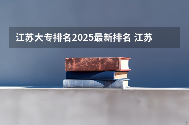 江苏大专排名2025最新排名 江苏大专公办学校排名