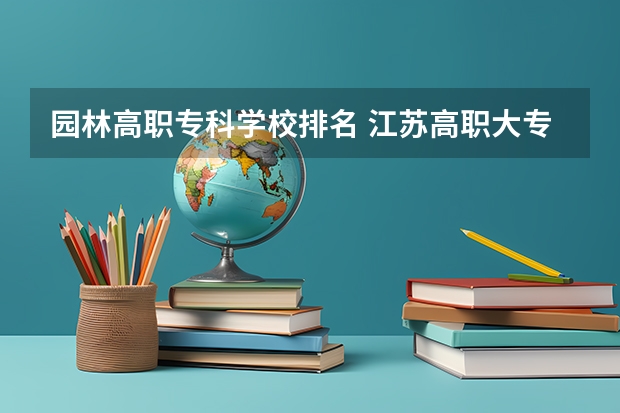 园林高职专科学校排名 江苏高职大专院校排名