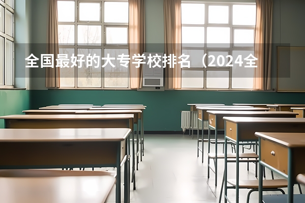 全国最好的大专学校排名（2024全国专科学校排名）