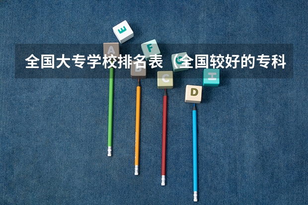 全国大专学校排名表(全国较好的专科学校排名)