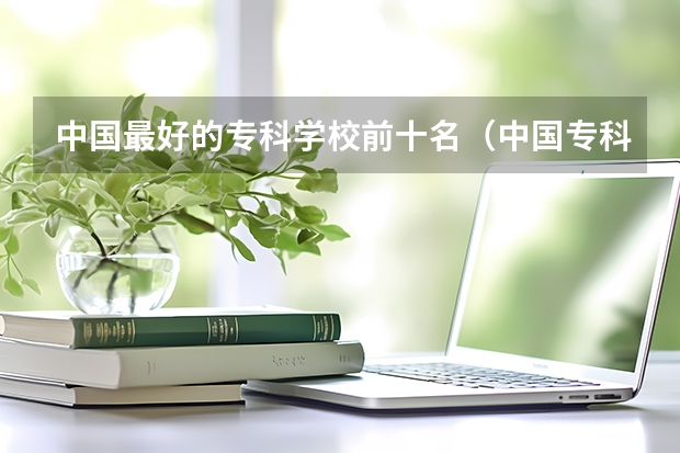 中国最好的专科学校前十名（中国专科学校排名前十）