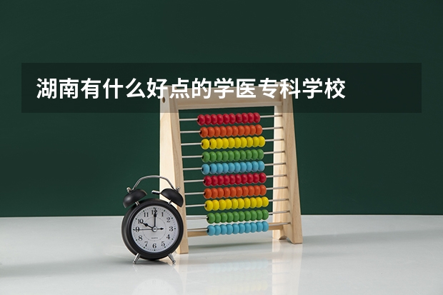 湖南有什么好点的学医专科学校