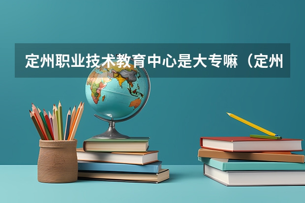 定州职业技术教育中心是大专嘛（定州技师学院是中专还是大专）
