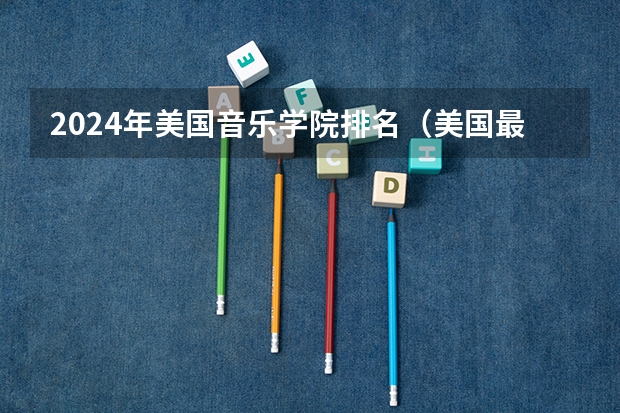 2024年美国音乐学院排名（美国最好的音乐学院排名top10）