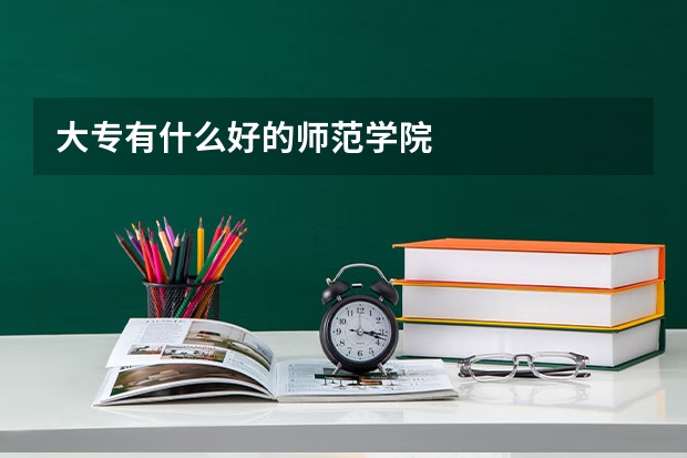 大专有什么好的师范学院