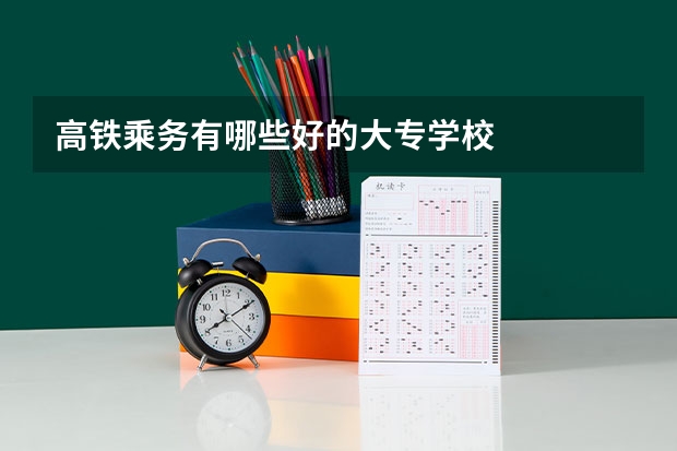 高铁乘务有哪些好的大专学校