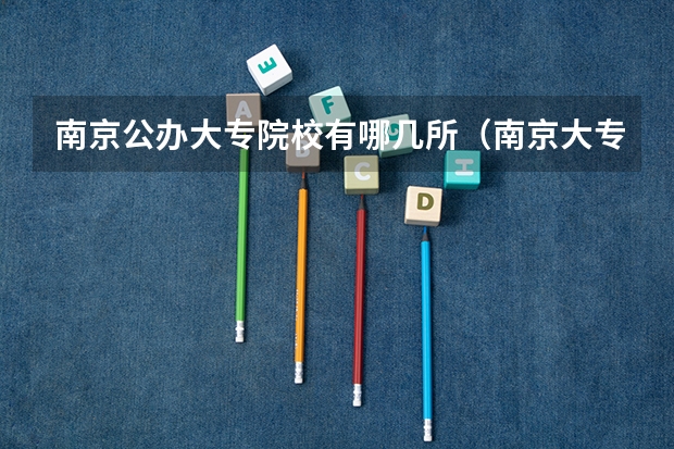 南京公办大专院校有哪几所（南京大专院校排名）