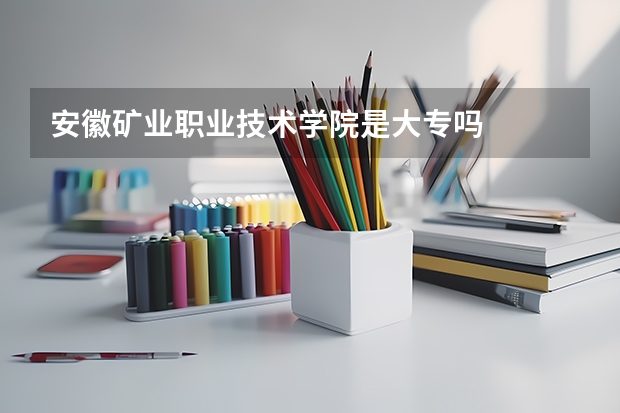 安徽矿业职业技术学院是大专吗