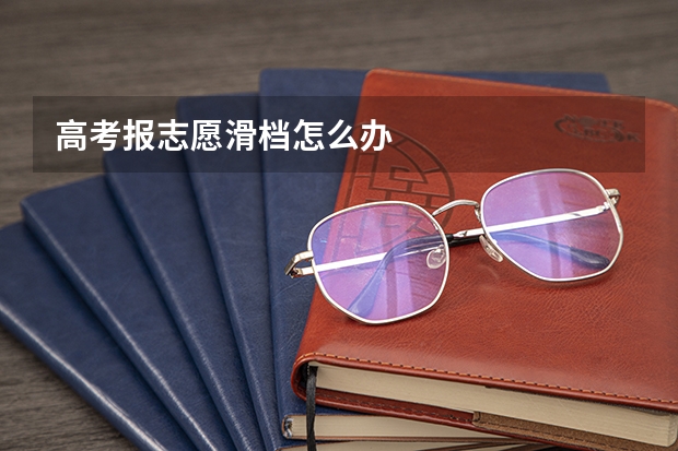 高考报志愿滑档怎么办