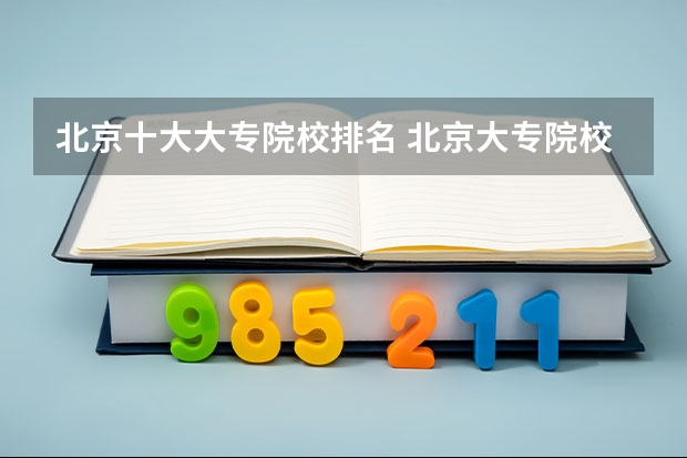 北京十大大专院校排名 北京大专院校排名