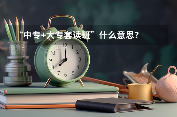 “中专+大专套读班”什么意思？