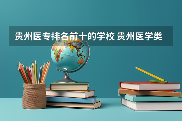 贵州医专排名前十的学校 贵州医学类专科学校排名及分数线