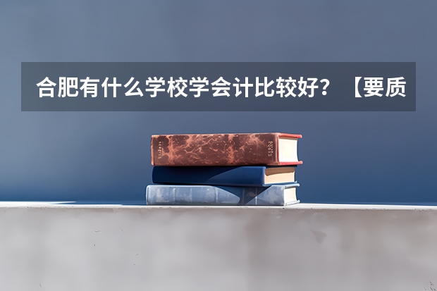 合肥有什么学校学会计比较好？【要质量的】