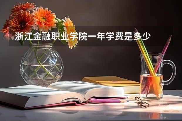 浙江金融职业学院一年学费是多少