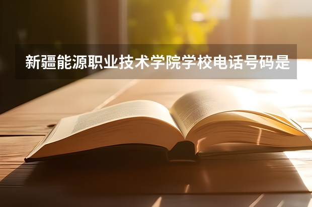 新疆能源职业技术学院学校电话号码是多少 新疆能源职业技术学院简介