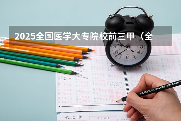 2025全国医学大专院校前三甲（全国开展医学类专科学校排名）