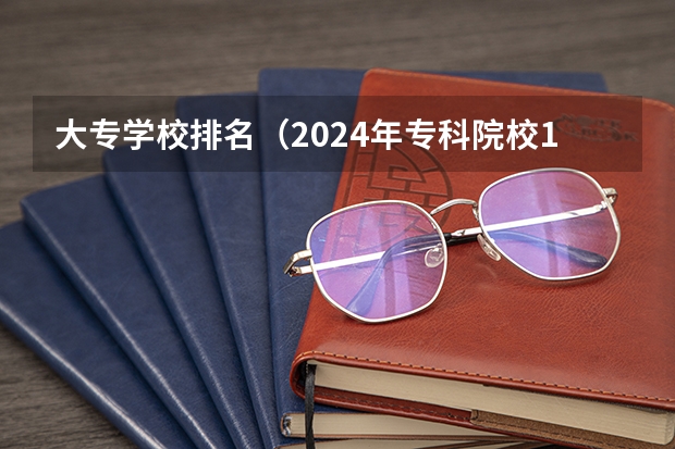 大专学校排名（2024年专科院校100强！国内大专院校排名榜！）