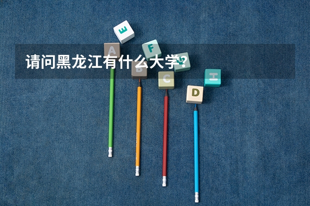 请问黑龙江有什么大学？