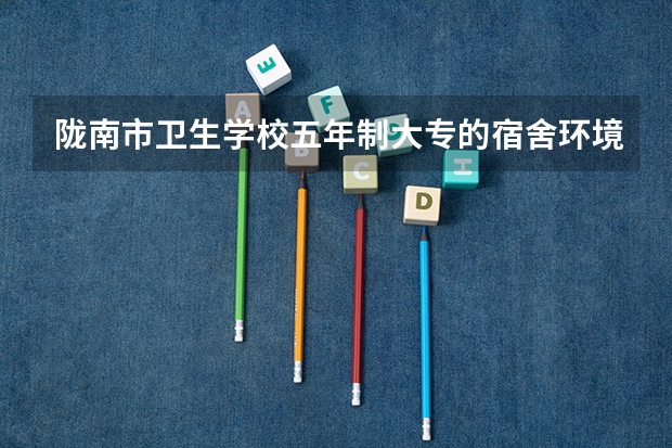 陇南市卫生学校五年制大专的宿舍环境怎么样