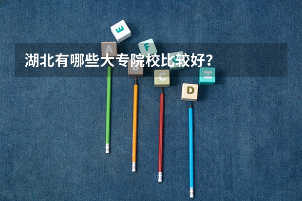 湖北有哪些大专院校比较好？