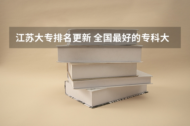 江苏大专排名更新 全国最好的专科大学排名