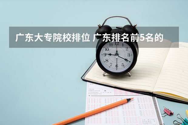 广东大专院校排位 广东排名前5名的大专院校