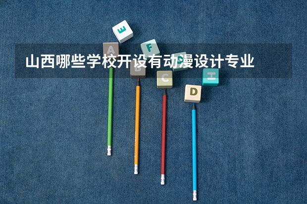 山西哪些学校开设有动漫设计专业