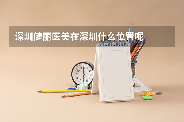 深圳健丽医美在深圳什么位置呢
