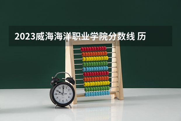 2023威海海洋职业学院分数线 历年威海海洋职业学院分数线