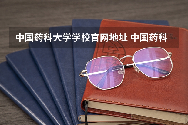中国药科大学学校官网地址 中国药科大学介绍