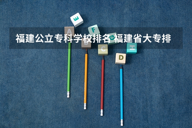 福建公立专科学校排名 福建省大专排名