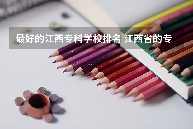 最好的江西专科学校排名 江西省的专科学校排名