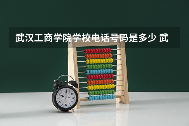 武汉工商学院学校电话号码是多少 武汉工商学院简介