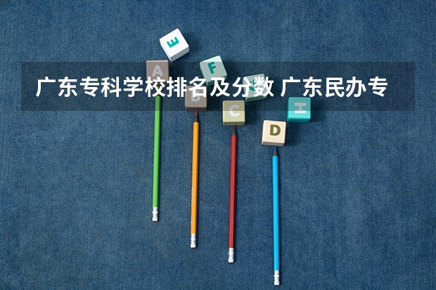 广东专科学校排名及分数 广东民办专科学校排名及分数线