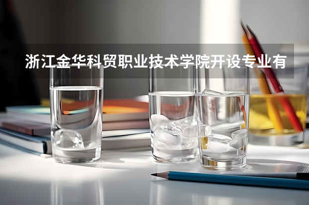 浙江金华科贸职业技术学院开设专业有哪些 浙江金华科贸职业技术学院王牌专业有什么