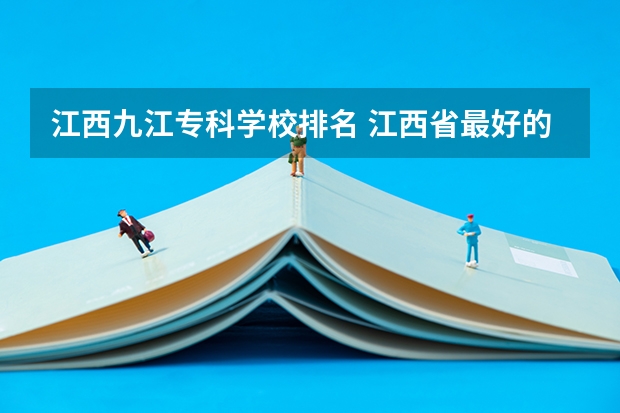 江西九江专科学校排名 江西省最好的专科学校排名