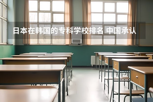 日本在韩国的专科学校排名 中国承认的韩国大学排名一览表